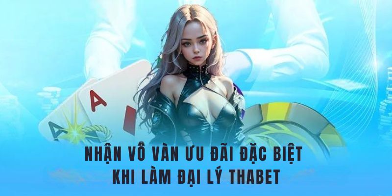 Có nhiều ưu đãi đặc biệt dành cho đại lý Thabet