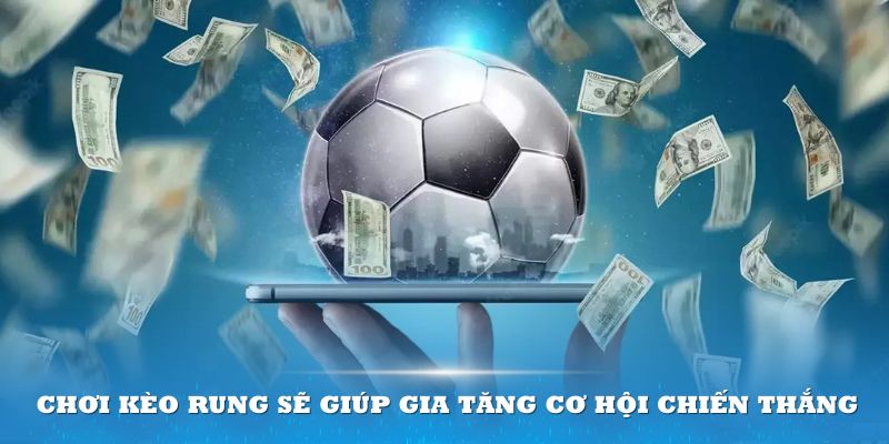 Lựa chọn chơi kèo rung sẽ giúp gia tăng cơ hội chiến thắng